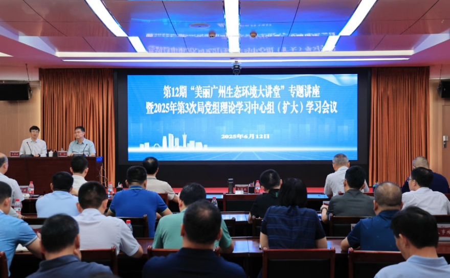 打造美麗中國城市樣板 探索推進零碳自凈城市建設——廣州市生態環境局舉辦第12期“美麗廣州生態環境大講堂”暨局黨組理論學習中心組（擴大）學習會議